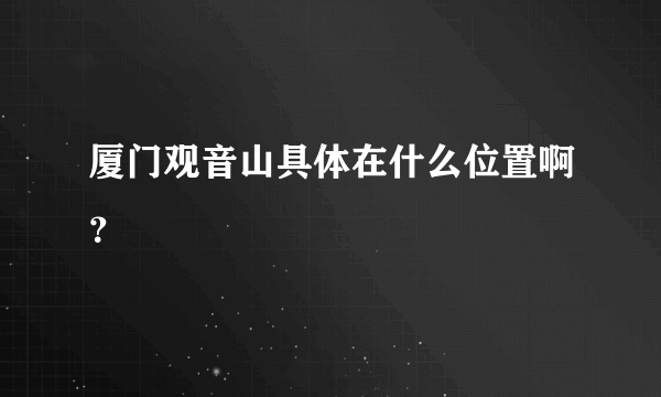 厦门观音山具体在什么位置啊？