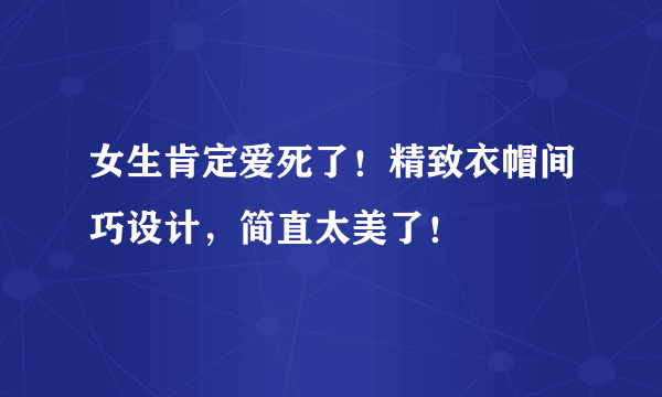 女生肯定爱死了！精致衣帽间巧设计，简直太美了！