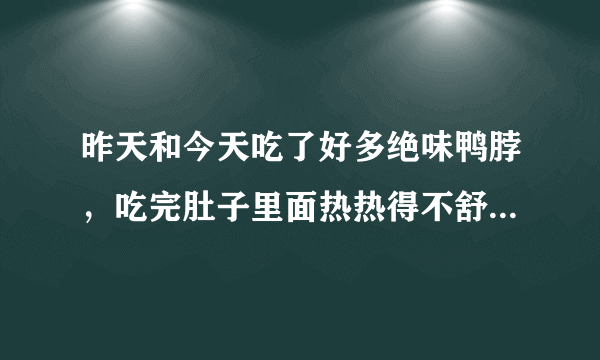 昨天和今天吃了好多绝味鸭脖，吃完肚子里面热热得不舒服，是太辣得缘故吗？