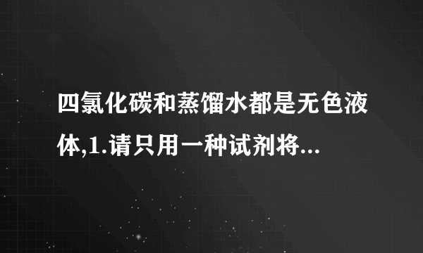 四氯化碳和蒸馏水都是无色液体,1.请只用一种试剂将它鉴别? 2.请不用任何试剂将它鉴别?