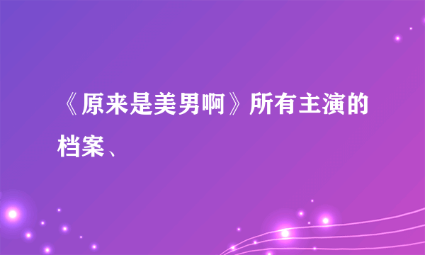 《原来是美男啊》所有主演的档案、