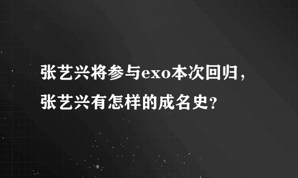 张艺兴将参与exo本次回归，张艺兴有怎样的成名史？