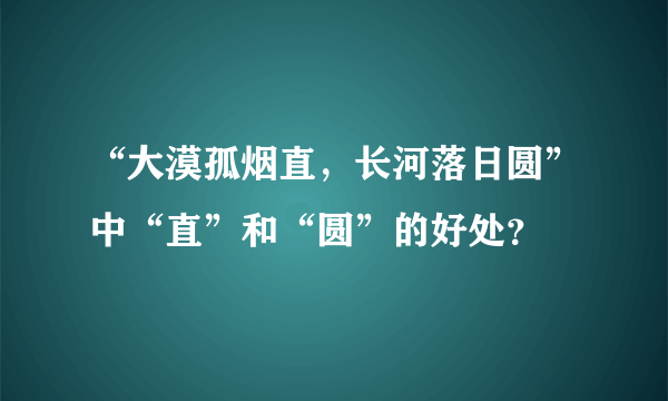 “大漠孤烟直，长河落日圆”中“直”和“圆”的好处？