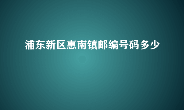 浦东新区惠南镇邮编号码多少