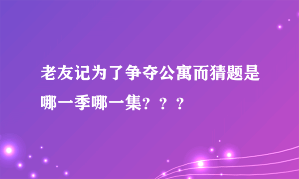 老友记为了争夺公寓而猜题是哪一季哪一集？？？