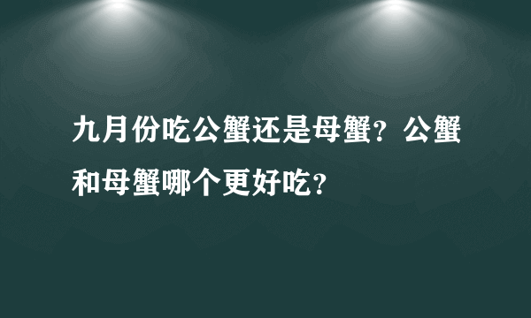 九月份吃公蟹还是母蟹？公蟹和母蟹哪个更好吃？