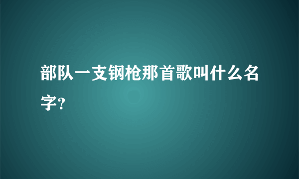 部队一支钢枪那首歌叫什么名字？