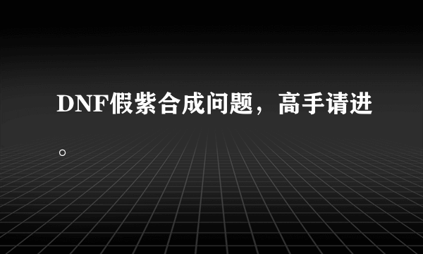 DNF假紫合成问题，高手请进。