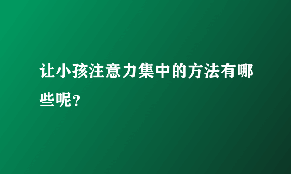 让小孩注意力集中的方法有哪些呢？