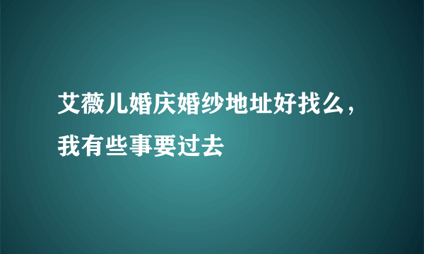 艾薇儿婚庆婚纱地址好找么，我有些事要过去