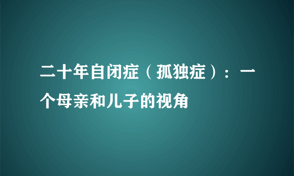 二十年自闭症（孤独症）：一个母亲和儿子的视角