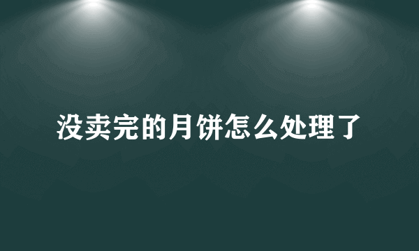 没卖完的月饼怎么处理了