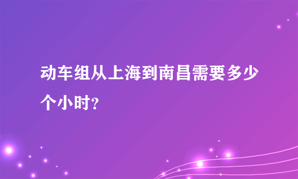 动车组从上海到南昌需要多少个小时？