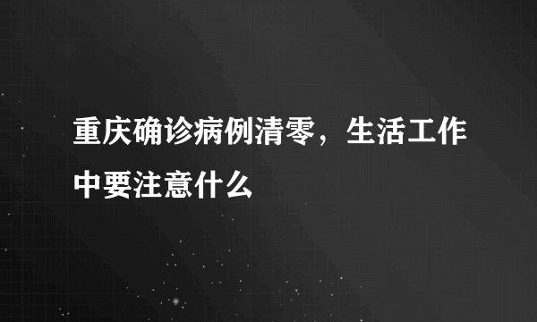 重庆确诊病例清零，生活工作中要注意什么