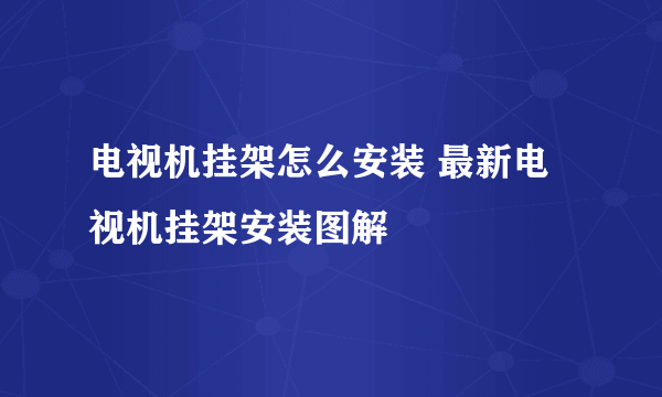 电视机挂架怎么安装 最新电视机挂架安装图解