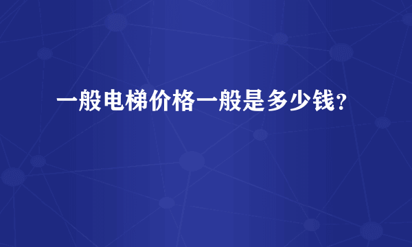 一般电梯价格一般是多少钱？