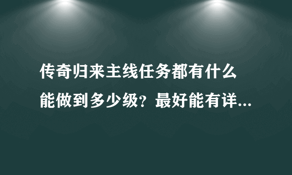 传奇归来主线任务都有什么 能做到多少级？最好能有详细的任务过程