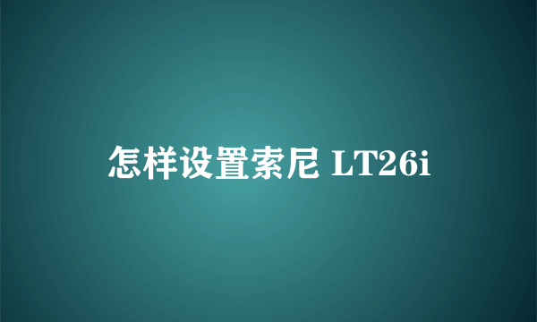 怎样设置索尼 LT26i