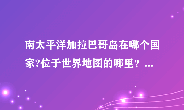 南太平洋加拉巴哥岛在哪个国家?位于世界地图的哪里？急哦~~~！