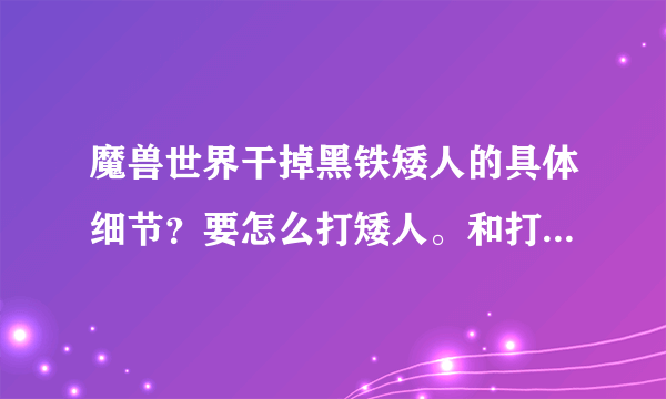 魔兽世界干掉黑铁矮人的具体细节？要怎么打矮人。和打掉多少？