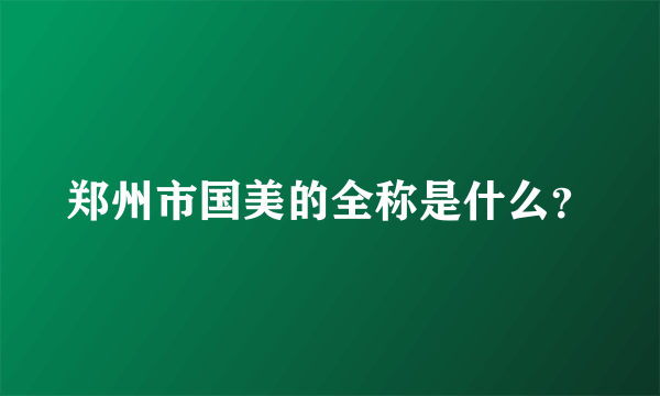 郑州市国美的全称是什么？