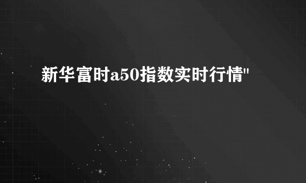 新华富时a50指数实时行情