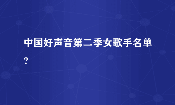 中国好声音第二季女歌手名单？