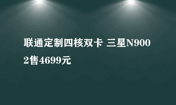 联通定制四核双卡 三星N9002售4699元