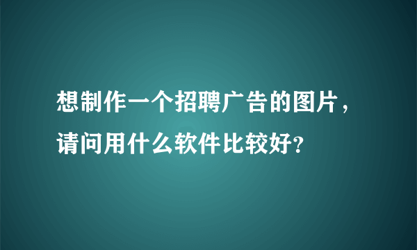 想制作一个招聘广告的图片，请问用什么软件比较好？