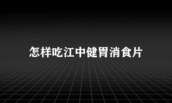 怎样吃江中健胃消食片