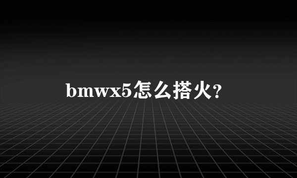 bmwx5怎么搭火？