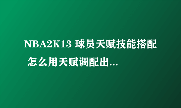 NBA2K13 球员天赋技能搭配 怎么用天赋调配出一个出色