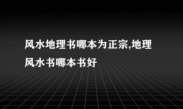 风水地理书哪本为正宗,地理风水书哪本书好