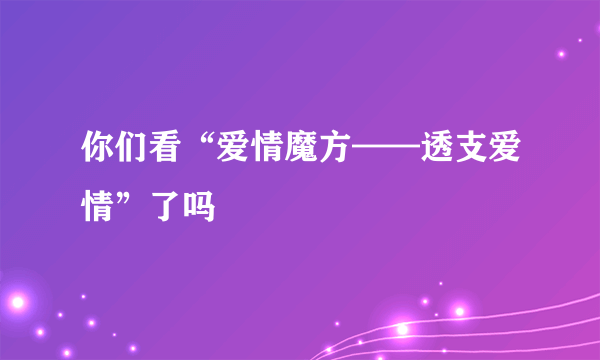 你们看“爱情魔方——透支爱情”了吗