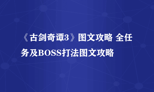 《古剑奇谭3》图文攻略 全任务及BOSS打法图文攻略