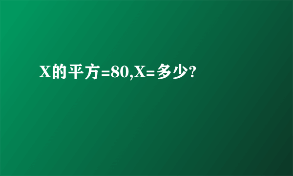 X的平方=80,X=多少?