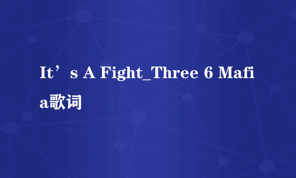 It’s A Fight_Three 6 Mafia歌词