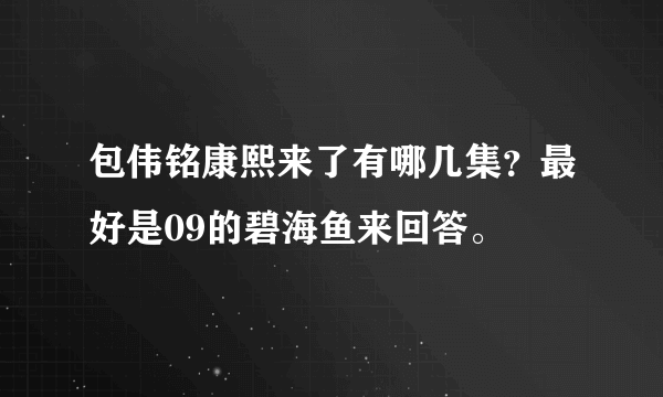 包伟铭康熙来了有哪几集？最好是09的碧海鱼来回答。