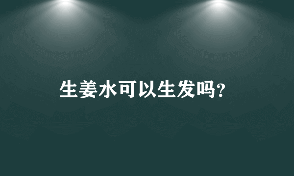 生姜水可以生发吗？