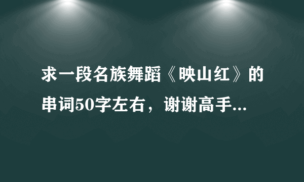 求一段名族舞蹈《映山红》的串词50字左右，谢谢高手们了，好了一定给分，要快啊？