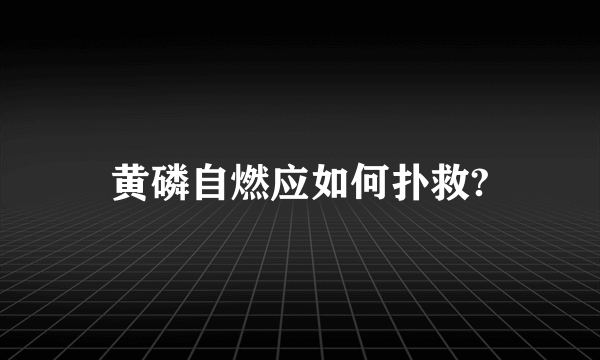 黄磷自燃应如何扑救?