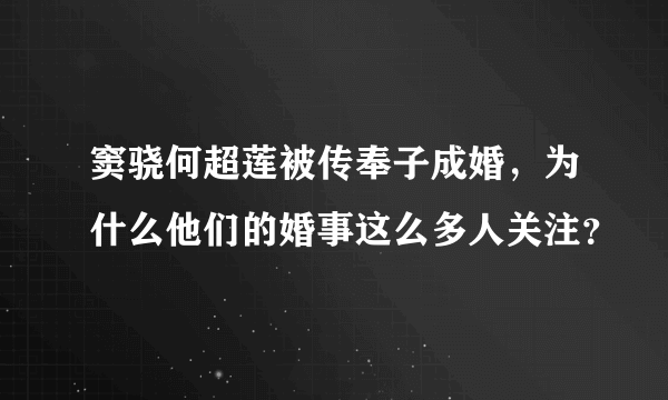 窦骁何超莲被传奉子成婚，为什么他们的婚事这么多人关注？