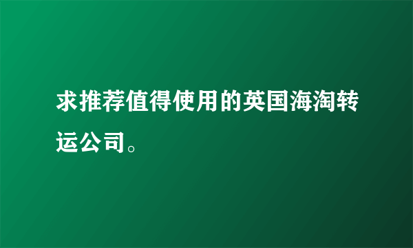 求推荐值得使用的英国海淘转运公司。