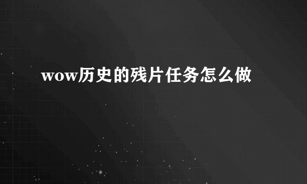 wow历史的残片任务怎么做