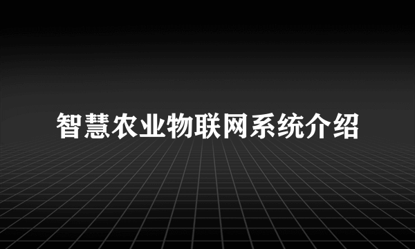 智慧农业物联网系统介绍