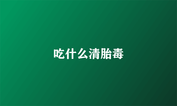 吃什么清胎毒