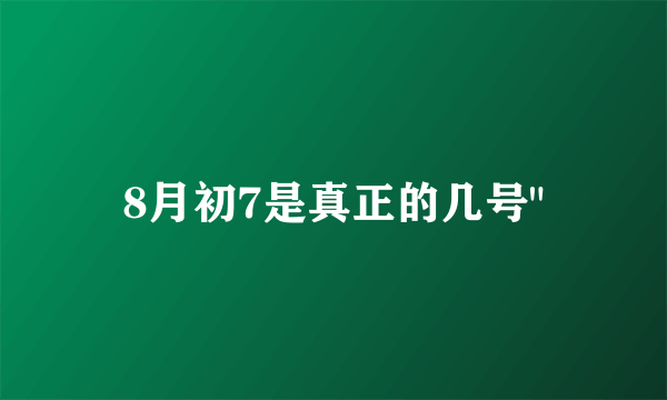 8月初7是真正的几号