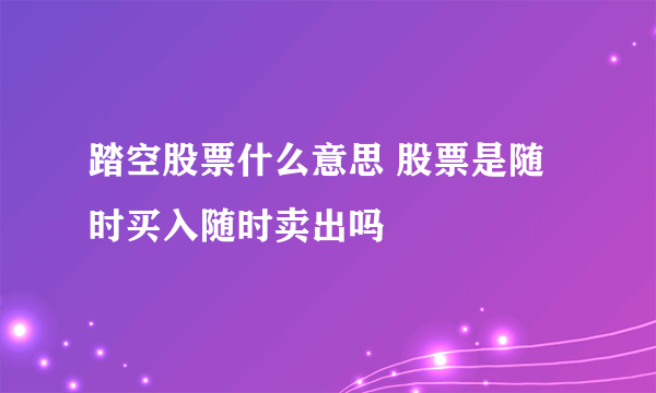 踏空股票什么意思 股票是随时买入随时卖出吗