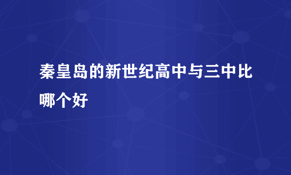 秦皇岛的新世纪高中与三中比哪个好