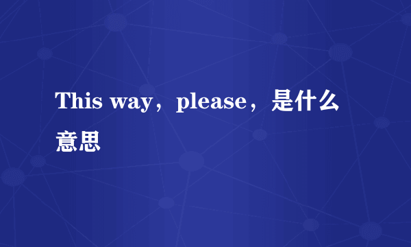 This way，please，是什么意思